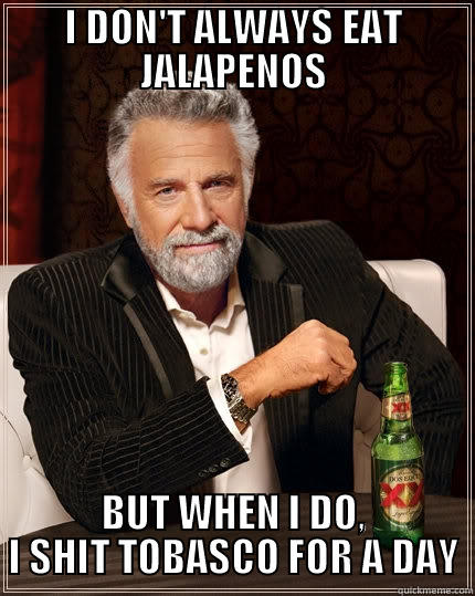 I DON'T ALWAYS EAT JALAPENOS BUT WHEN I DO, I SHIT TOBASCO FOR A DAY The Most Interesting Man In The World