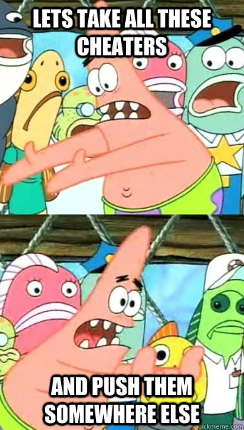 Lets take all these cheaters And push them somewhere else  Push it somewhere else Patrick