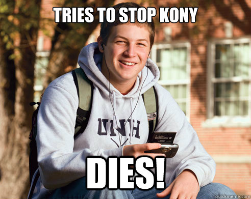 Tries to stop Kony Dies!  College Freshman
