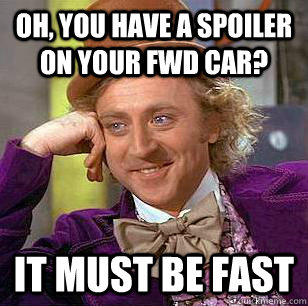 Oh, you have a spoiler on your FWD car? It must be fast - Oh, you have a spoiler on your FWD car? It must be fast  Condescending Wonka