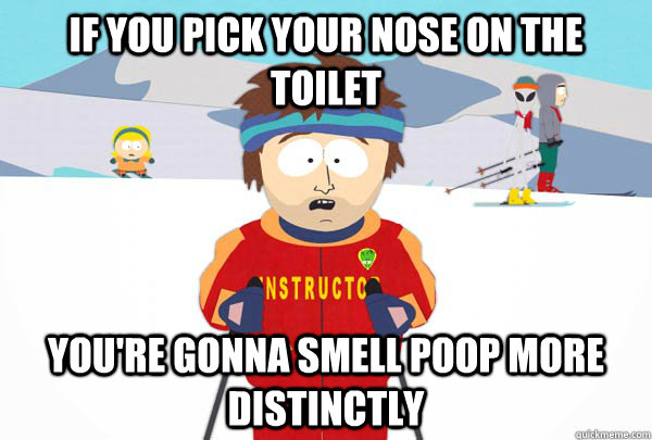 If you pick your nose on the toilet You're gonna smell poop more distinctly  Super Cool Ski Instructor