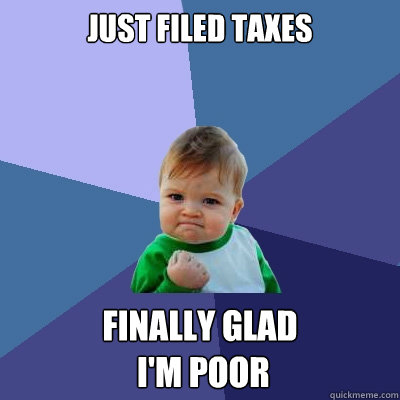 Just filed taxes Finally glad
 I'm poor  Success Kid