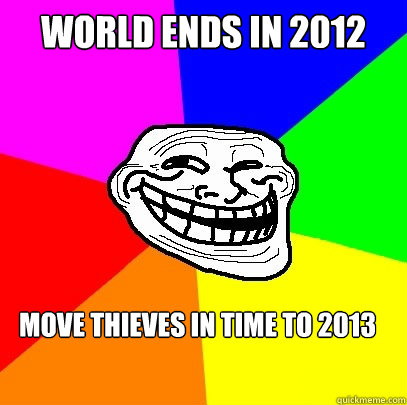 World ends in 2012 Move Thieves in Time to 2013  Troll Face