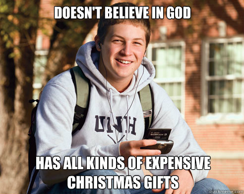 Doesn't believe in god has all kinds of expensive christmas gifts  College Freshman