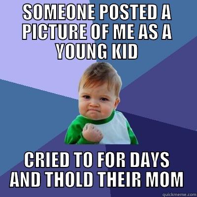 SOMEONE POSTED A PICTURE OF ME AS A YOUNG KID CRIED TO FOR DAYS AND THOLD THEIR MOM Success Kid