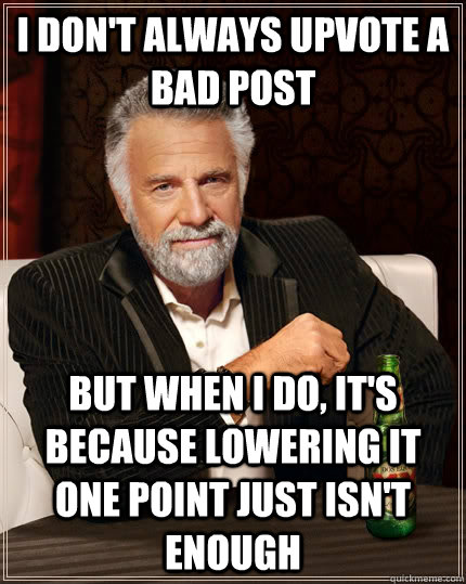 I don't always upvote a bad post but when i do, it's because lowering it one point just isn't enough  The Most Interesting Man In The World
