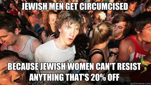 Jewish men get circumcised Because jewish women can't resist anything that's 20% off - Jewish men get circumcised Because jewish women can't resist anything that's 20% off  Sudden Clarity Clarence