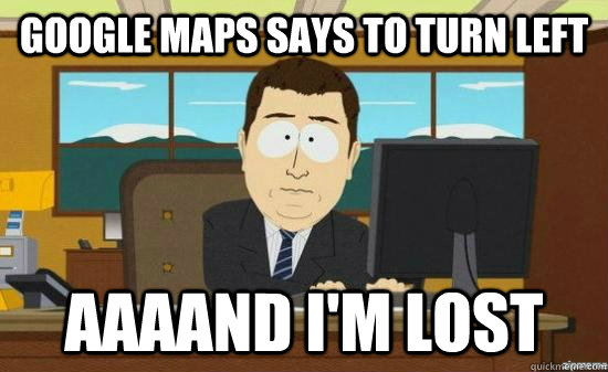 Google Maps says to turn left AAAAND I'm lost  aaaand its gone