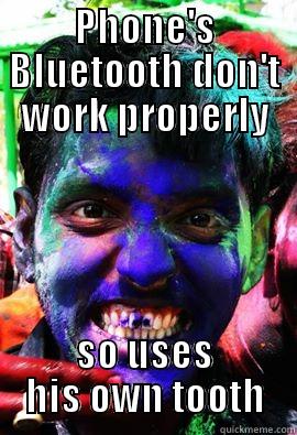 blue tooth :P - PHONE'S BLUETOOTH DON'T WORK PROPERLY SO USES HIS OWN TOOTH Misc