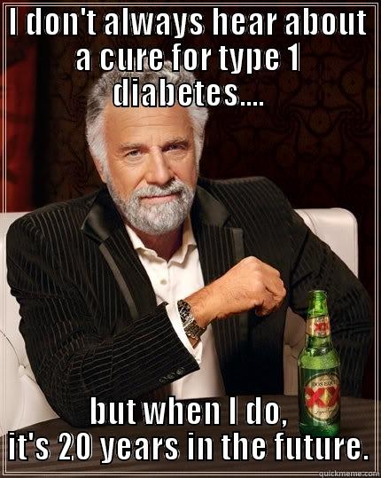 I DON'T ALWAYS HEAR ABOUT A CURE FOR TYPE 1 DIABETES.... BUT WHEN I DO, IT'S 20 YEARS IN THE FUTURE. The Most Interesting Man In The World