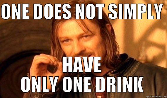 ONE DOES NOT SIMPLY  HAVE ONLY ONE DRINK One Does Not Simply