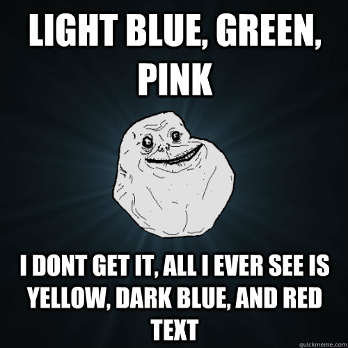 Light blue, green, pink i dont get it, all i ever see is yellow, dark blue, and red text  Forever Alone