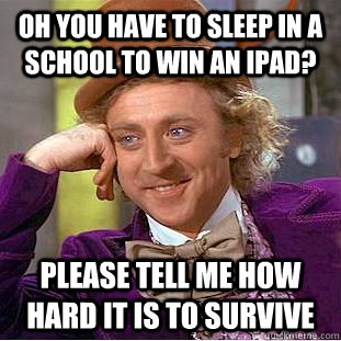 Oh you have to sleep in a school to win an iPad? Please tell me how hard it is to survive  Condescending Wonka