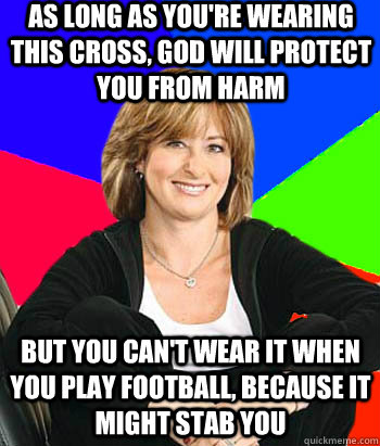 As long as you're wearing this cross, God will protect you from harm But you can't wear it when you play football, because it might stab you - As long as you're wearing this cross, God will protect you from harm But you can't wear it when you play football, because it might stab you  Sheltering Suburban Mom