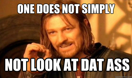 One Does Not Simply not look at dat ass  Boromir