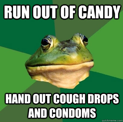 run out of candy hand out cough drops and condoms  Foul Bachelor Frog