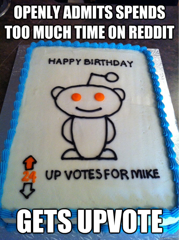 Openly admits spends too much time on reddit gets upvote  