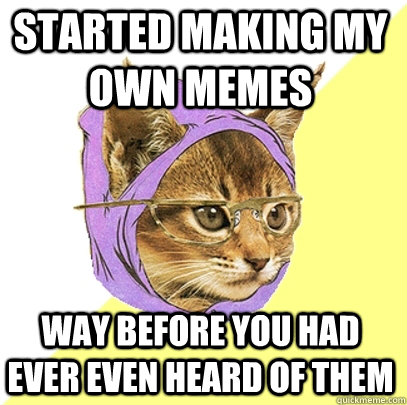 Started making my own memes way before you had ever even heard of them  Hipster Kitty