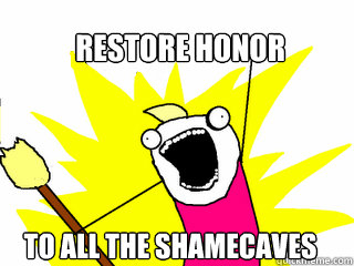 Restore honor to all the shamecaves  All The Things