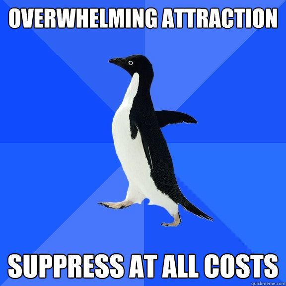 overwhelming attraction suppress at all costs  Socially Awkward Penguin