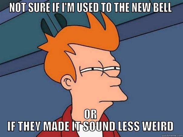NOT SURE IF I'M USED TO THE NEW BELL OR IF THEY MADE IT SOUND LESS WEIRD Futurama Fry