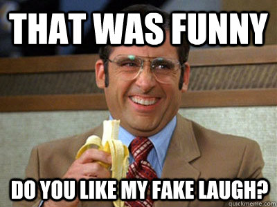 That was funny Do you like my fake laugh? - That was funny Do you like my fake laugh?  Brick Tamland
