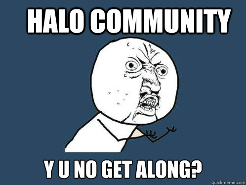 Halo community y u no get along? - Halo community y u no get along?  Y U No