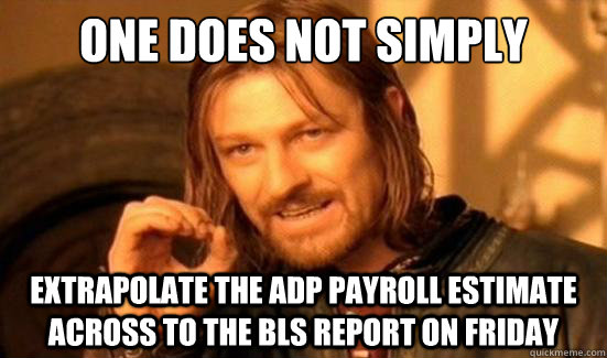 One Does Not Simply extrapolate the ADP payroll estimate across to the BLS report on friday  Boromir