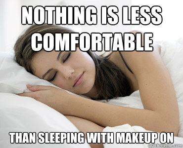 Nothing is less comfortable than sleeping with makeup on - Nothing is less comfortable than sleeping with makeup on  Sleep Meme