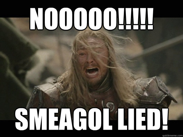 Nooooo!!!!! Smeagol LIED!  