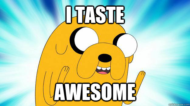 I taste awesome  Jake The Dog