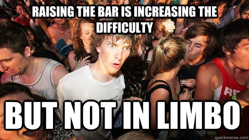 raising the bar is increasing the difficulty but not in limbo  Sudden Clarity Clarence