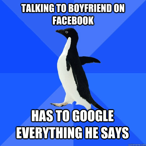 Talking to boyfriend on facebook has to google everything he says  Socially Awkward Penguin