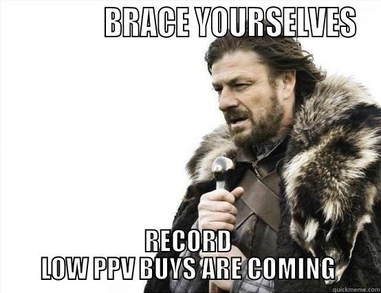                BRACE YOURSELVES RECORD LOW PPV BUYS ARE COMING Misc