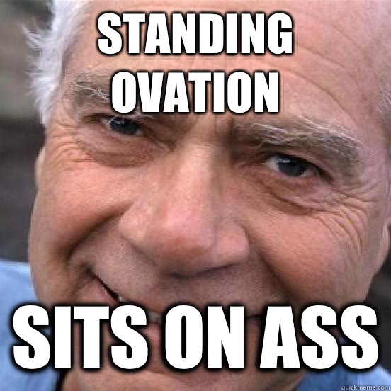 Standing ovation Sits on ass  