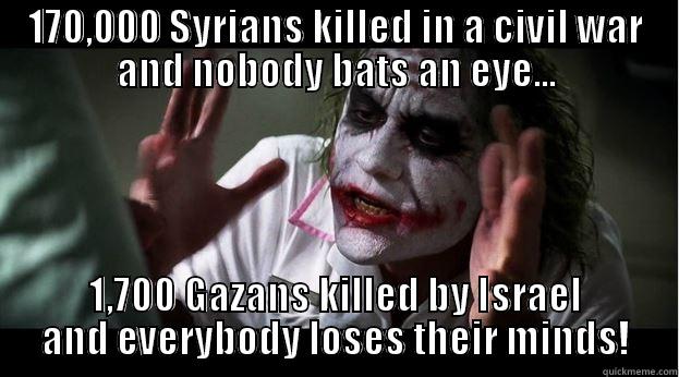 170,000 SYRIANS KILLED IN A CIVIL WAR AND NOBODY BATS AN EYE... 1,700 GAZANS KILLED BY ISRAEL AND EVERYBODY LOSES THEIR MINDS! Joker Mind Loss