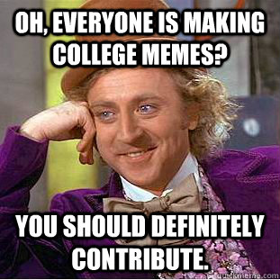 Oh, Everyone is making college memes? You should definitely contribute.  Creepy Wonka
