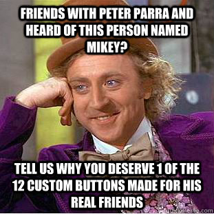 Friends with Peter Parra and heard of this person named Mikey? tell us why you deserve 1 of the 12 custom buttons made for his real friends  Creepy Wonka