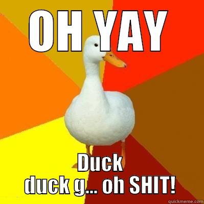OH YAY DUCK DUCK G... OH SHIT! Tech Impaired Duck