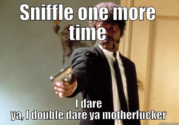 SNIFFLE ONE MORE TIME I DARE YA, I DOUBLE DARE YA MOTHERFUCKER Samuel L Jackson
