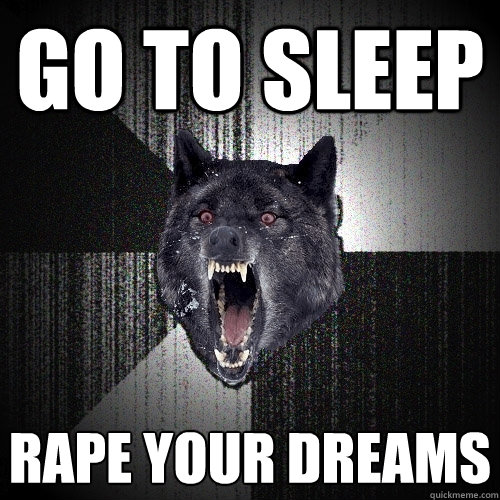 GO TO SLEEP RAPE YOUR DREAMS  Insanity Wolf