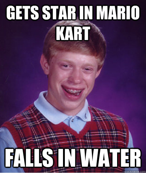 gets star in mario kart falls in water  Bad Luck Brian