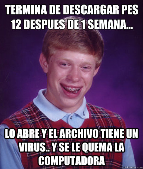 Termina de descargar PES 12 despues de 1 semana... Lo abre y el archivo tiene un Virus.. y se le quema la computadora  Bad Luck Brian