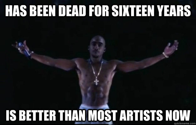 has been dead for sixteen years is better than most artists now - has been dead for sixteen years is better than most artists now  hologram tupac