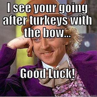 I SEE YOUR GOING AFTER TURKEYS WITH THE BOW... GOOD LUCK!                                   Condescending Wonka