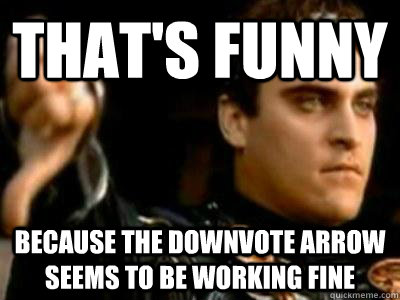that's funny because the downvote arrow seems to be working fine  Downvoting Roman