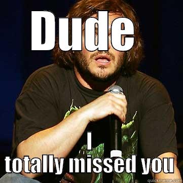 DUDE  I TOTALLY MISSED YOU Misc