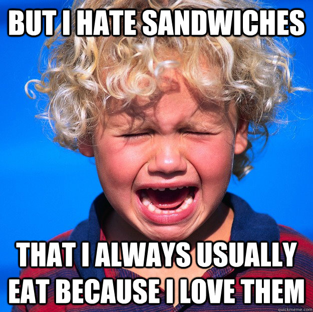 But I hate sandwiches that i always usually eat because I love them  Temper Tantrum Tate