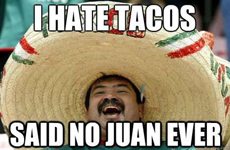 i hate tacos said no juan ever  Merry mexican