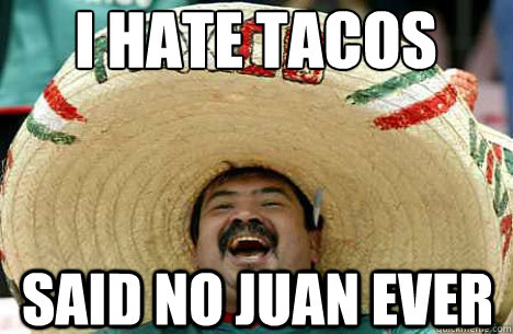 i hate tacos said no juan ever  Merry mexican